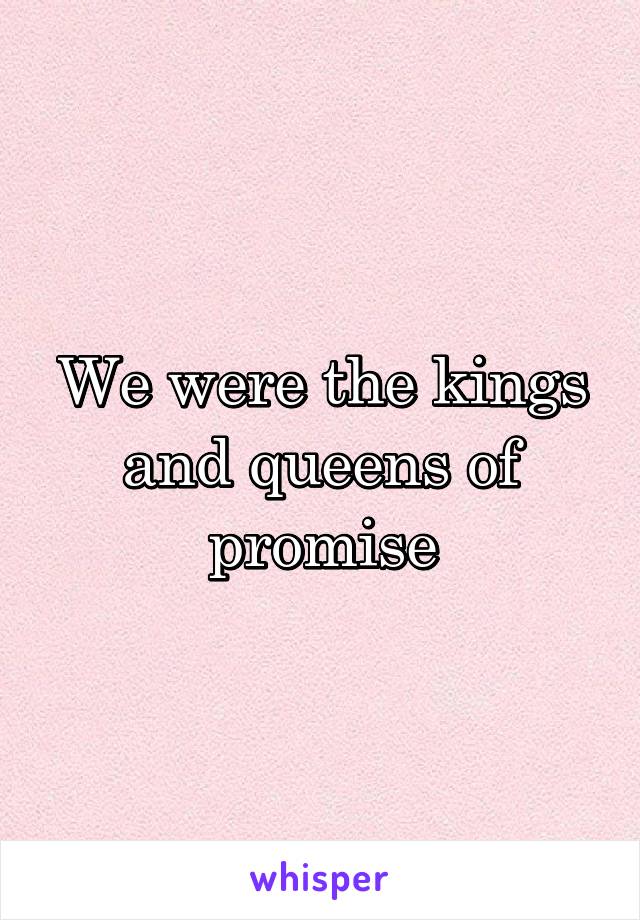 We were the kings and queens of promise