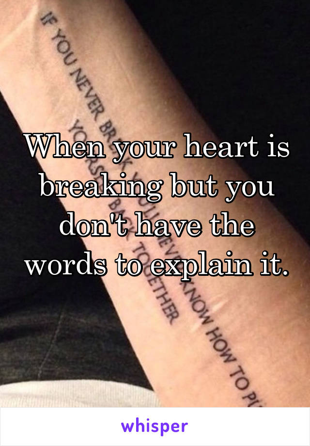 When your heart is breaking but you don't have the words to explain it. 