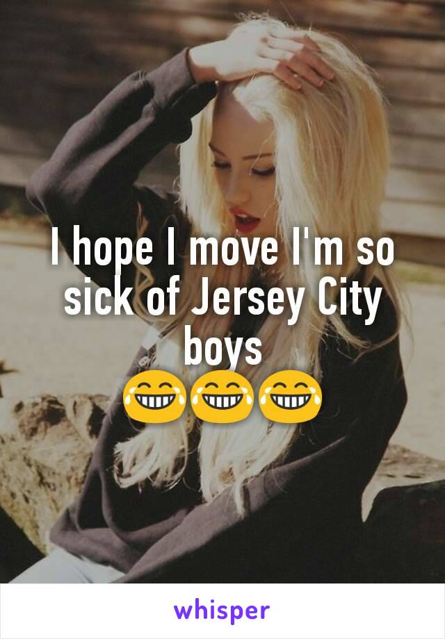 I hope I move I'm so sick of Jersey City boys
😂😂😂