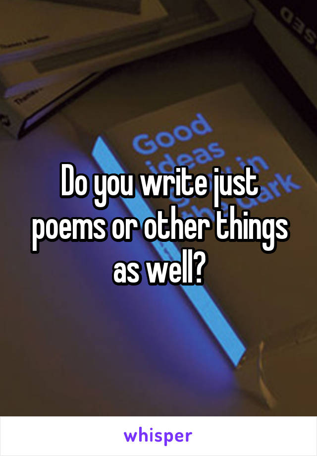 Do you write just poems or other things as well?