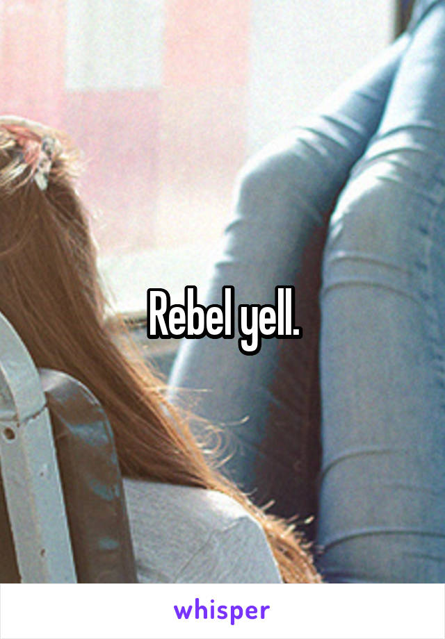 Rebel yell.