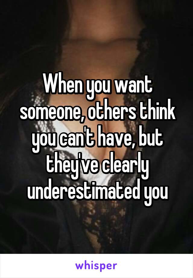 When you want someone, others think you can't have, but they've clearly underestimated you