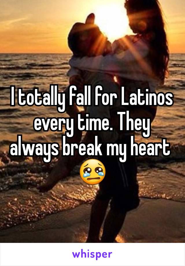 I totally fall for Latinos every time. They always break my heart 
😢