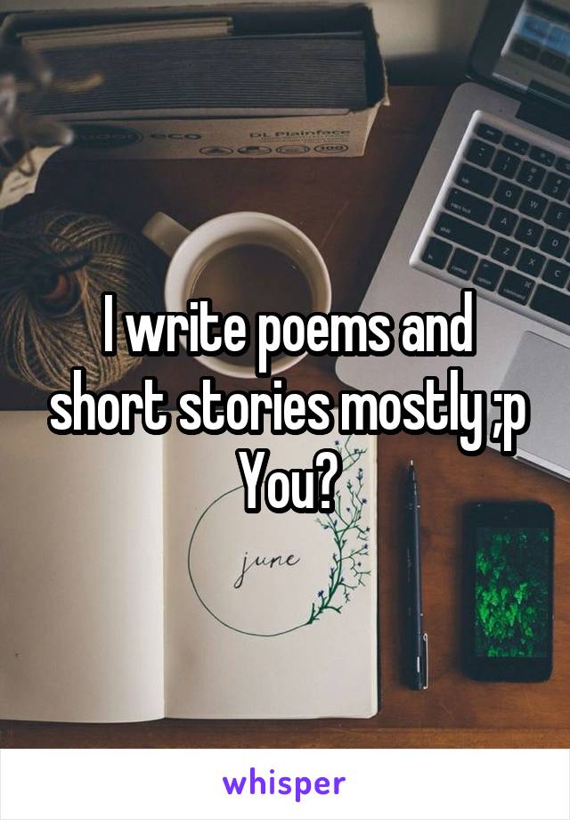 I write poems and short stories mostly ;p You?