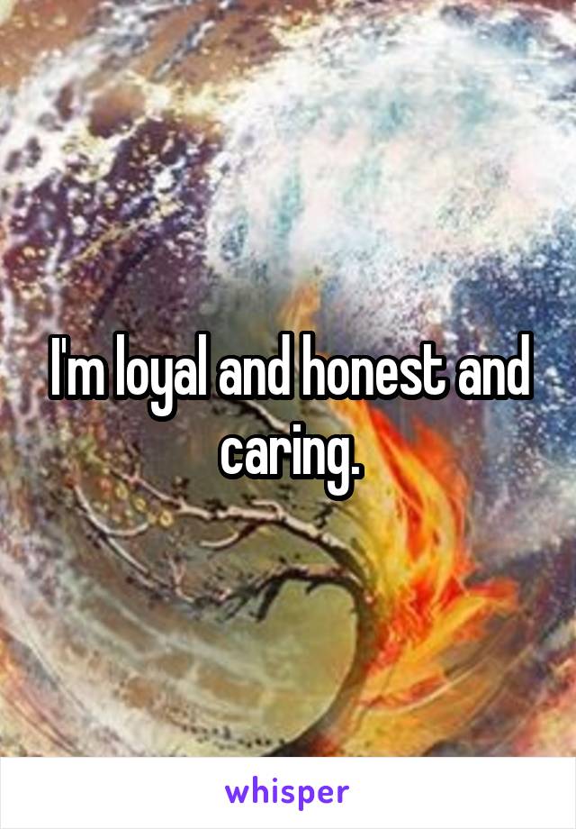 I'm loyal and honest and caring.