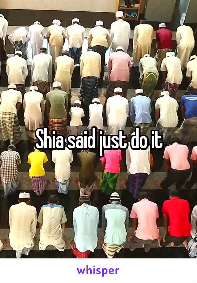 Shia said just do it