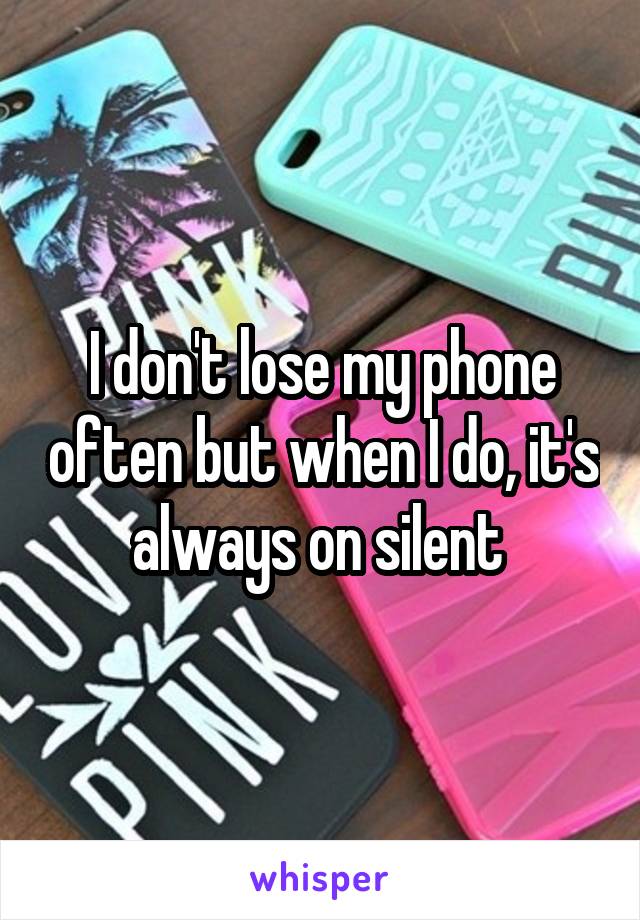I don't lose my phone often but when I do, it's always on silent 