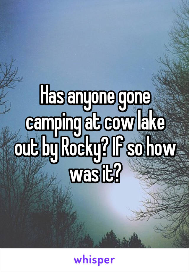 Has anyone gone camping at cow lake out by Rocky? If so how was it?