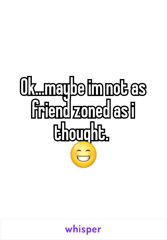 Ok...maybe im not as friend zoned as i thought. 
😁