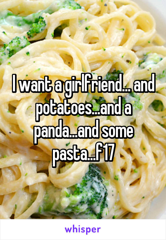 I want a girlfriend... and potatoes...and a panda...and some pasta...f17