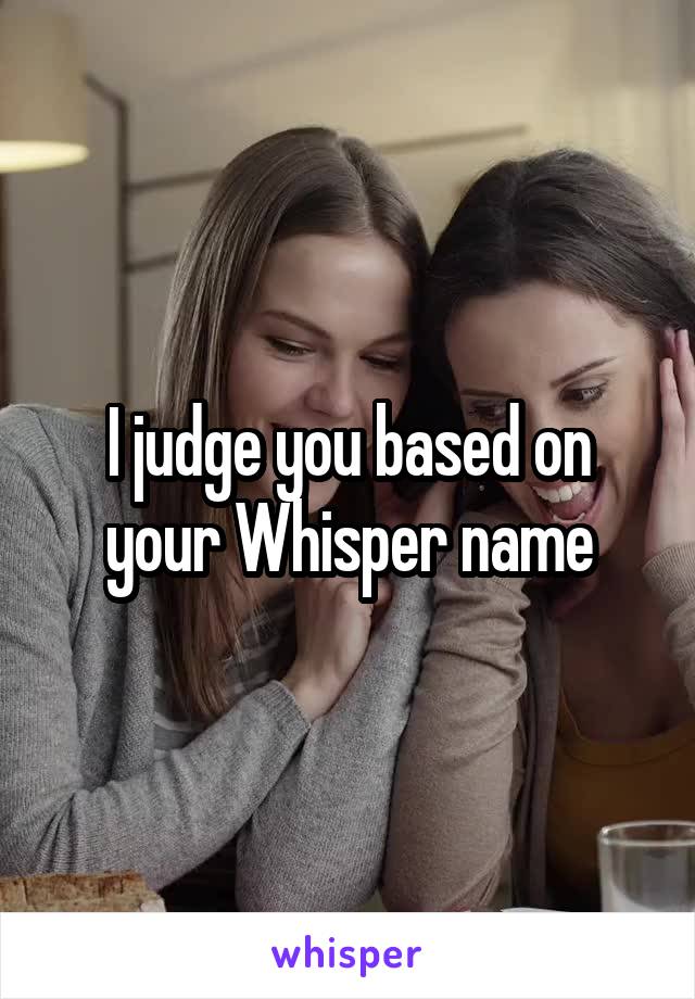 I judge you based on your Whisper name