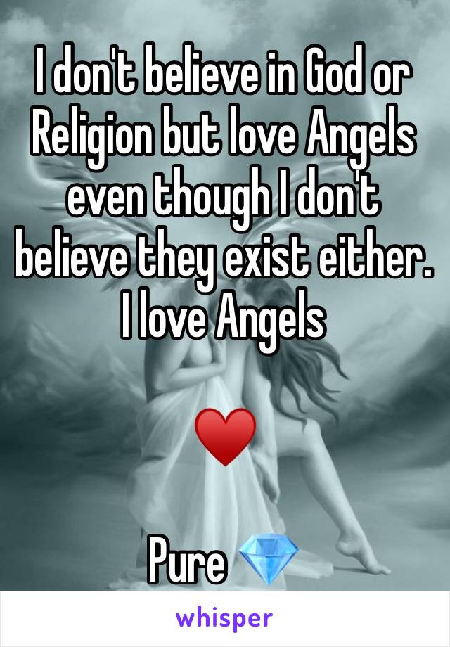 I don't believe in God or Religion but love Angels even though I don't believe they exist either. I love Angels

♥️

Pure 💎