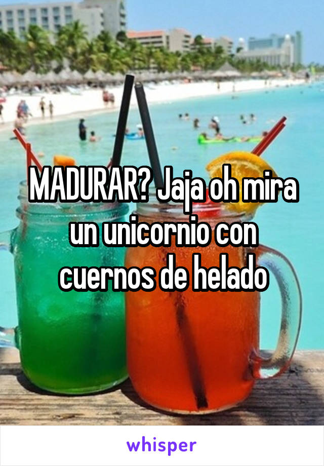 MADURAR? Jaja oh mira un unicornio con cuernos de helado