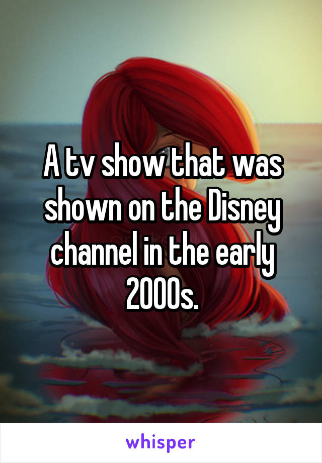 A tv show that was shown on the Disney channel in the early 2000s.