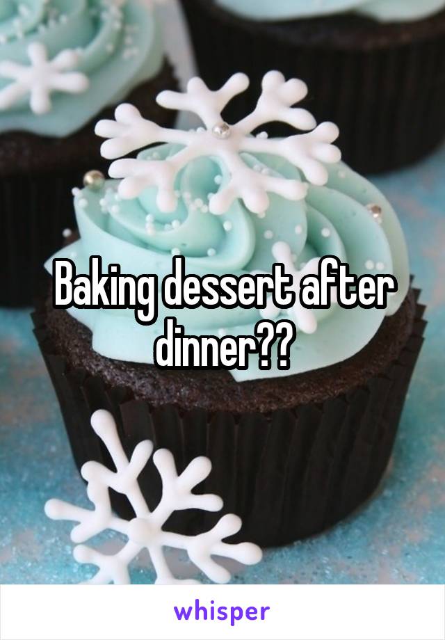 Baking dessert after dinner??