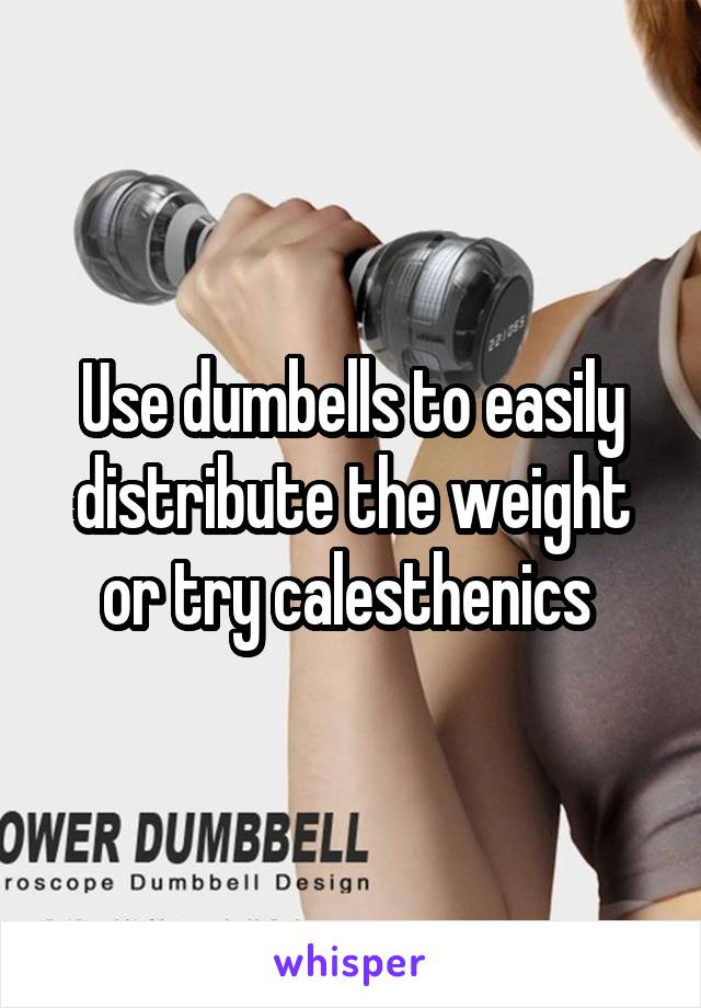 Use dumbells to easily distribute the weight or try calesthenics 