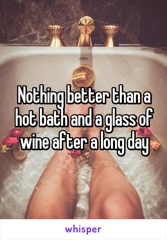 Nothing better than a hot bath and a glass of wine after a long day