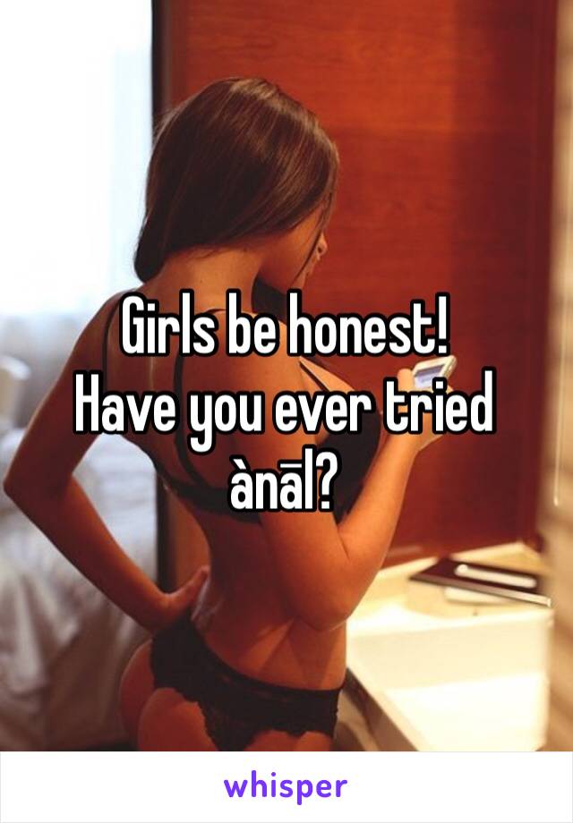 Girls be honest!
Have you ever tried ànāl?