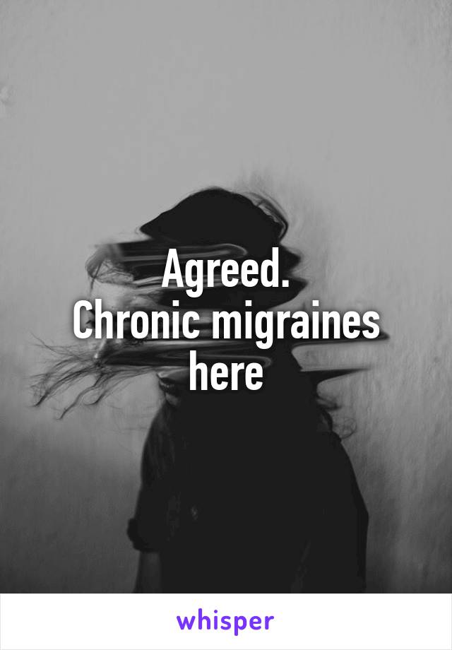 Agreed.
Chronic migraines here