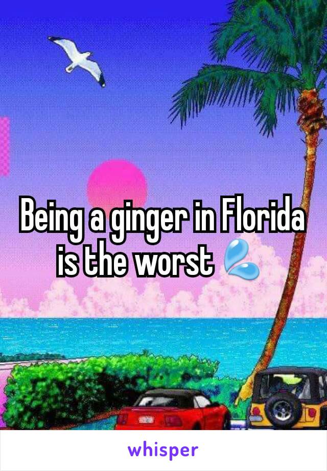 Being a ginger in Florida is the worst💦