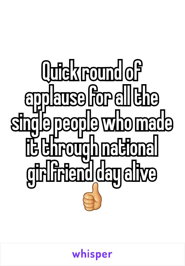 Quick round of applause for all the single people who made it through national girlfriend day alive 👍