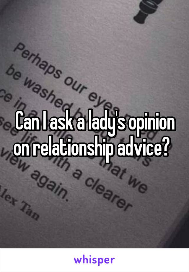 Can I ask a lady's opinion on relationship advice?  