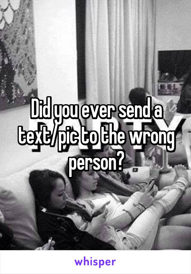 Did you ever send a text/pic to the wrong person?