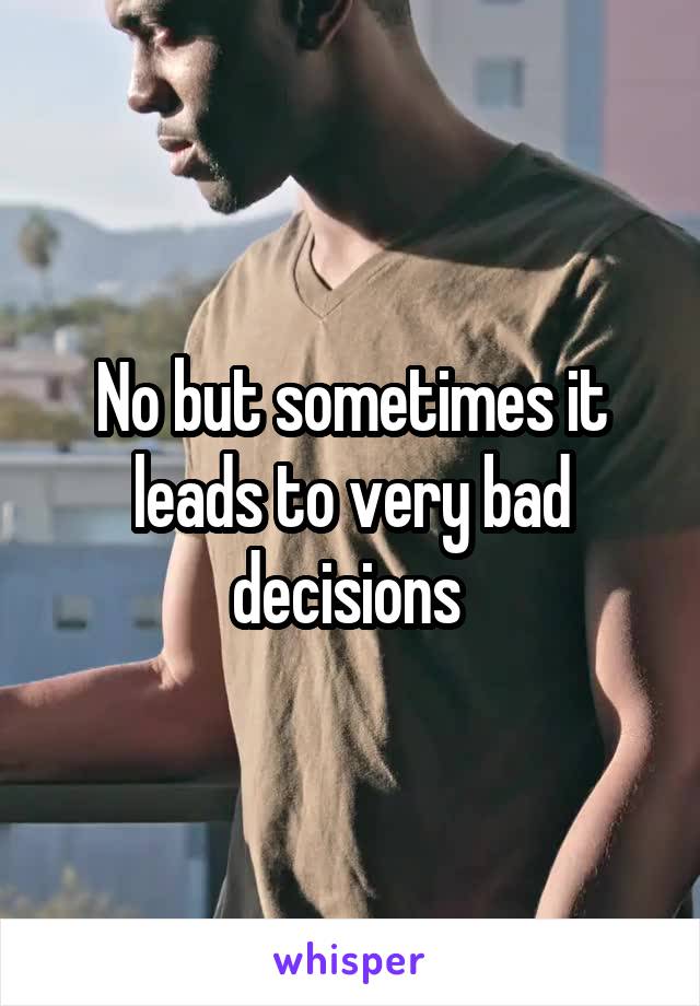 No but sometimes it leads to very bad decisions 