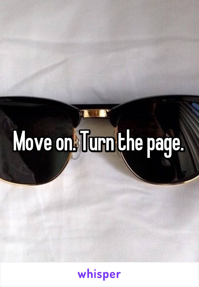 Move on. Turn the page. 