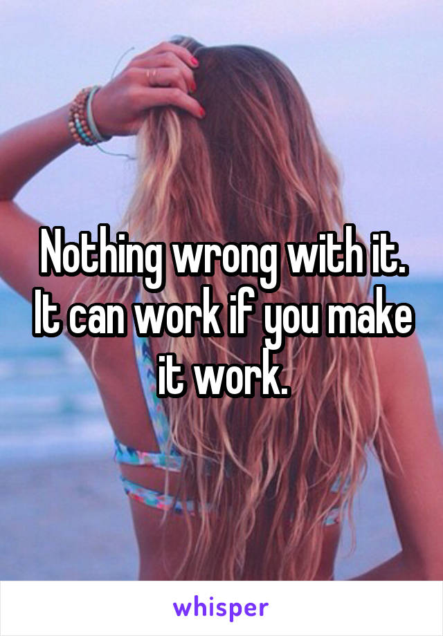 Nothing wrong with it. It can work if you make it work.