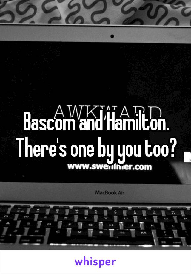 Bascom and Hamilton. There's one by you too?