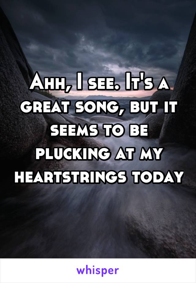 Ahh, I see. It's a great song, but it seems to be plucking at my heartstrings today 