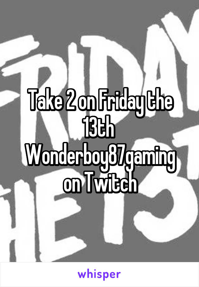 Take 2 on Friday the 13th 
Wonderboy87gaming on Twitch