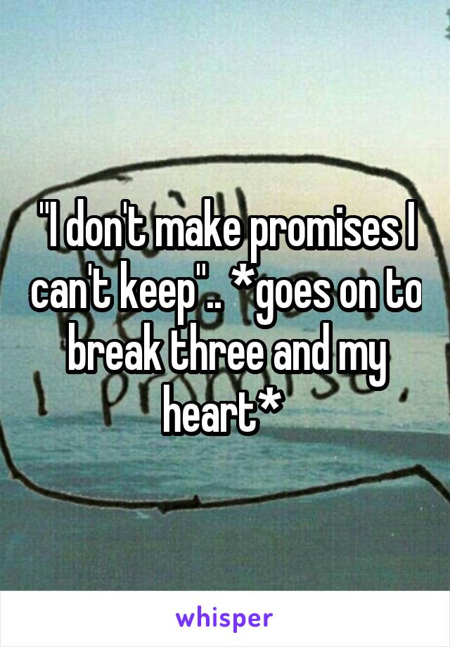 "I don't make promises I can't keep".. *goes on to break three and my heart* 