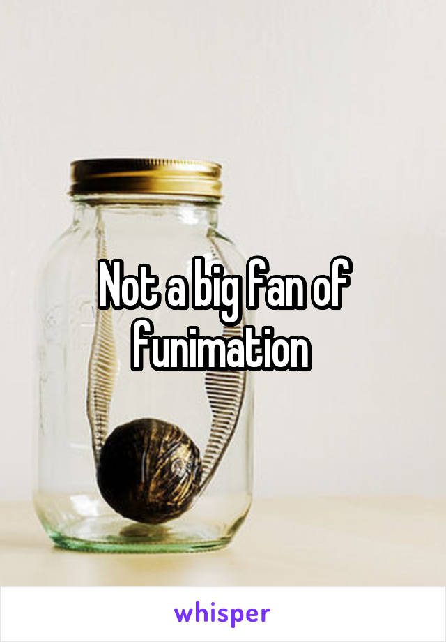 Not a big fan of funimation 