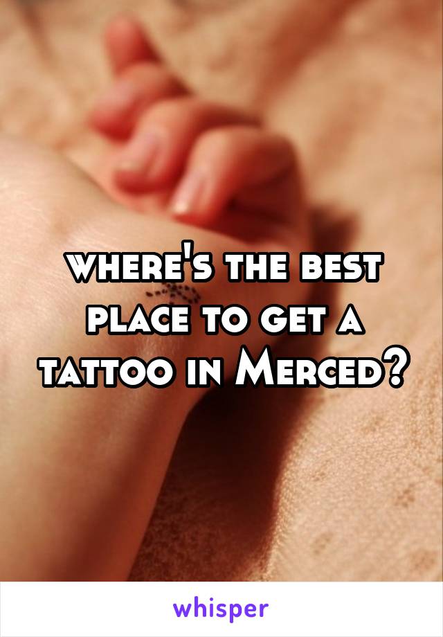 where's the best place to get a tattoo in Merced?