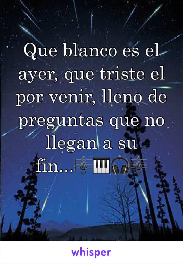 Que blanco es el ayer, que triste el por venir, lleno de preguntas que no llegan a su fin...🎼🎹🎧🎼