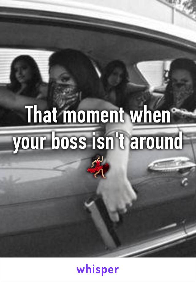 That moment when your boss isn't around 💃🏻