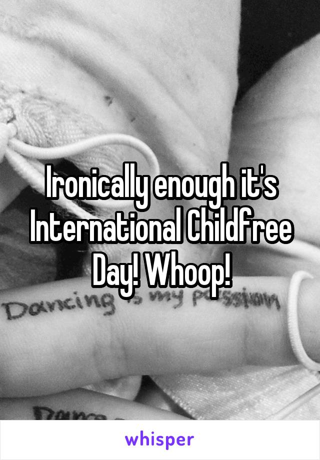 Ironically enough it's International Childfree Day! Whoop!