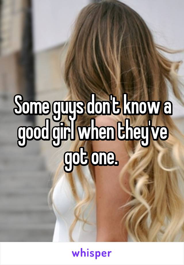 Some guys don't know a good girl when they've got one. 