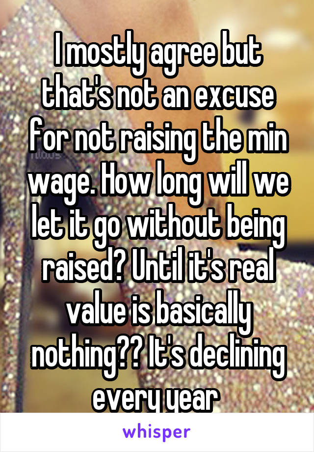 I mostly agree but that's not an excuse for not raising the min wage. How long will we let it go without being raised? Until it's real value is basically nothing?? It's declining every year 