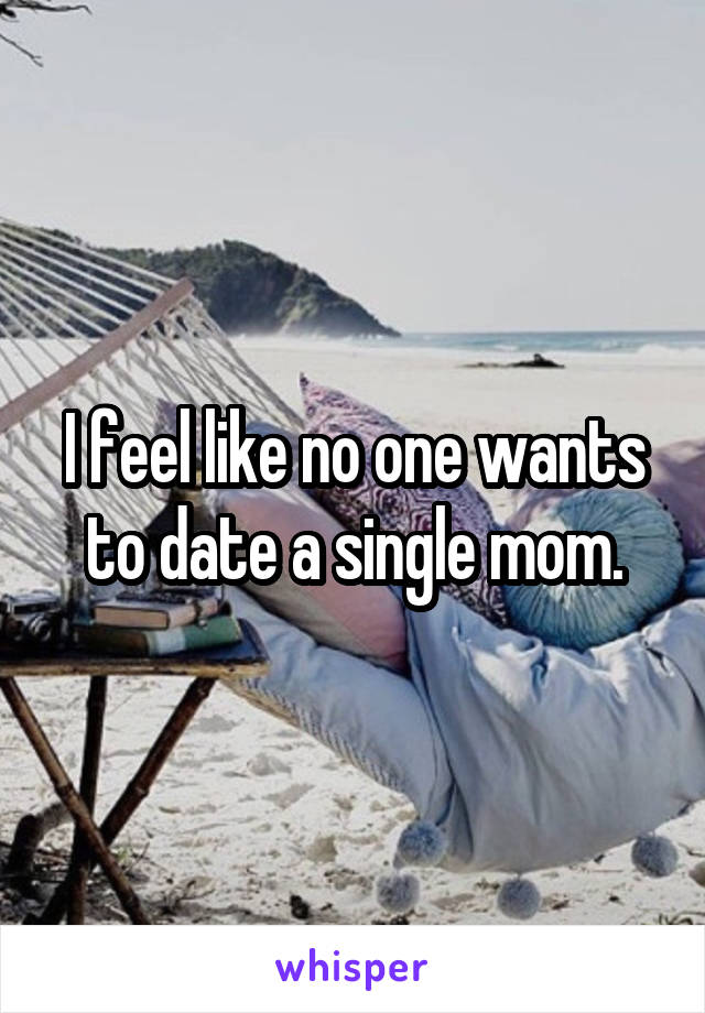 I feel like no one wants to date a single mom.