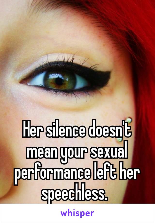 Her silence doesn't mean your sexual performance left her speechless. 