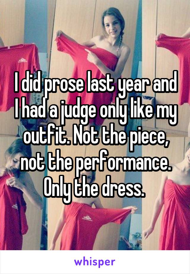 I did prose last year and I had a judge only like my outfit. Not the piece, not the performance. Only the dress. 