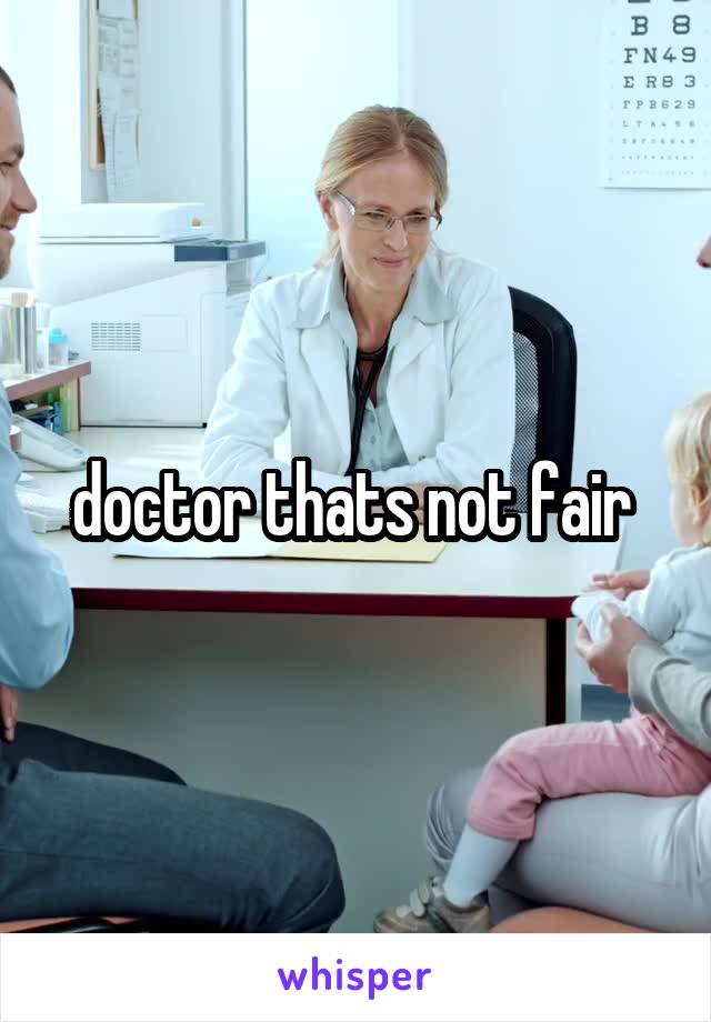 doctor thats not fair 