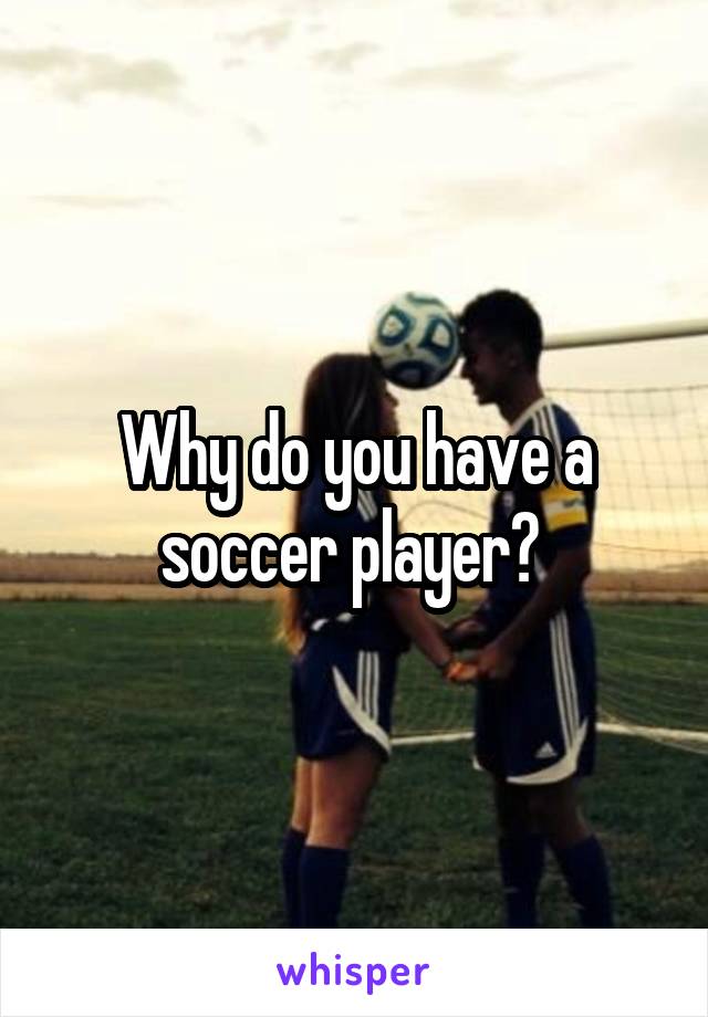 Why do you have a soccer player? 