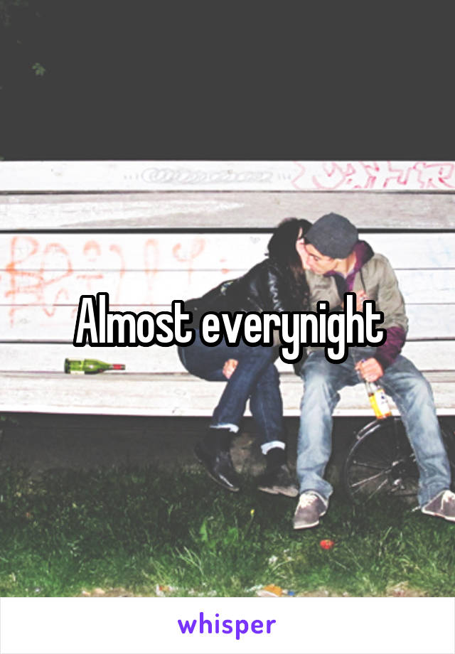 Almost everynight