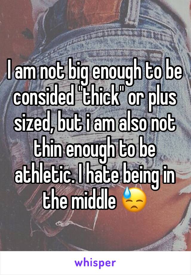 I am not big enough to be consided "thick" or plus sized, but i am also not thin enough to be athletic. I hate being in the middle 😓