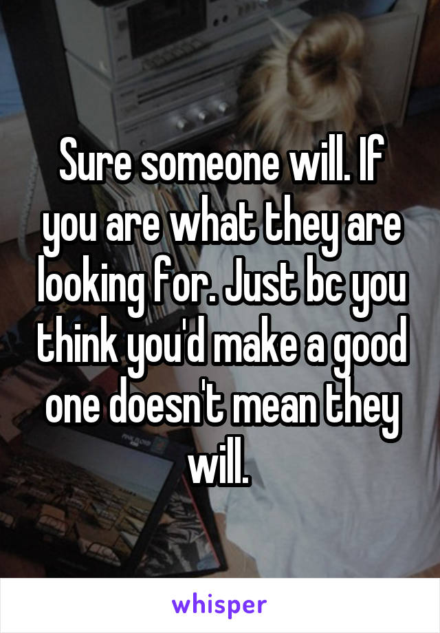 Sure someone will. If you are what they are looking for. Just bc you think you'd make a good one doesn't mean they will. 