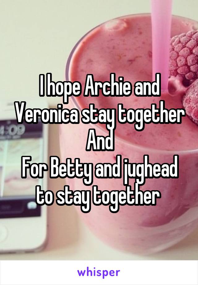 I hope Archie and Veronica stay together
And
For Betty and jughead to stay together 